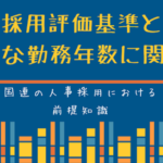 国連人事の仕組み:採用評価基準と必要な勤務年数に関して