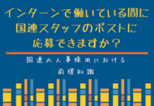 国連の人事の仕組み: インターンで働いている間に国連スタッフのポストに応募できますか? インターンで働いてる間に国連スタッフのポストは応募できますか?