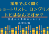 国連人事の仕組み:採用でよく聞くショートリスト、ロングリストとはなんですか? 採用でよく聞くショートリスト、ロングリストとはなんですか?