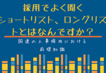 国連人事の仕組み:採用でよく聞くショートリスト、ロングリストとはなんですか? 採用でよく聞くショートリスト、ロングリストとはなんですか?
