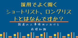 国連人事の仕組み:採用でよく聞くショートリスト、ロングリストとはなんですか? 採用でよく聞くショートリスト、ロングリストとはなんですか?